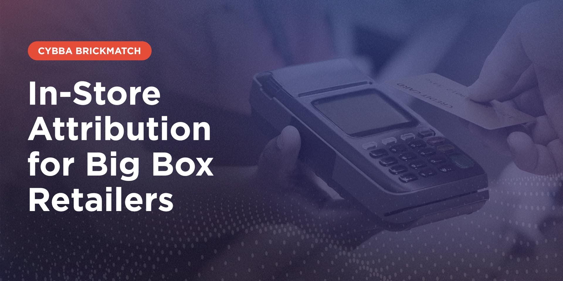 Cybba BrickMatch: In-Store Attribution for Big Box Retailers